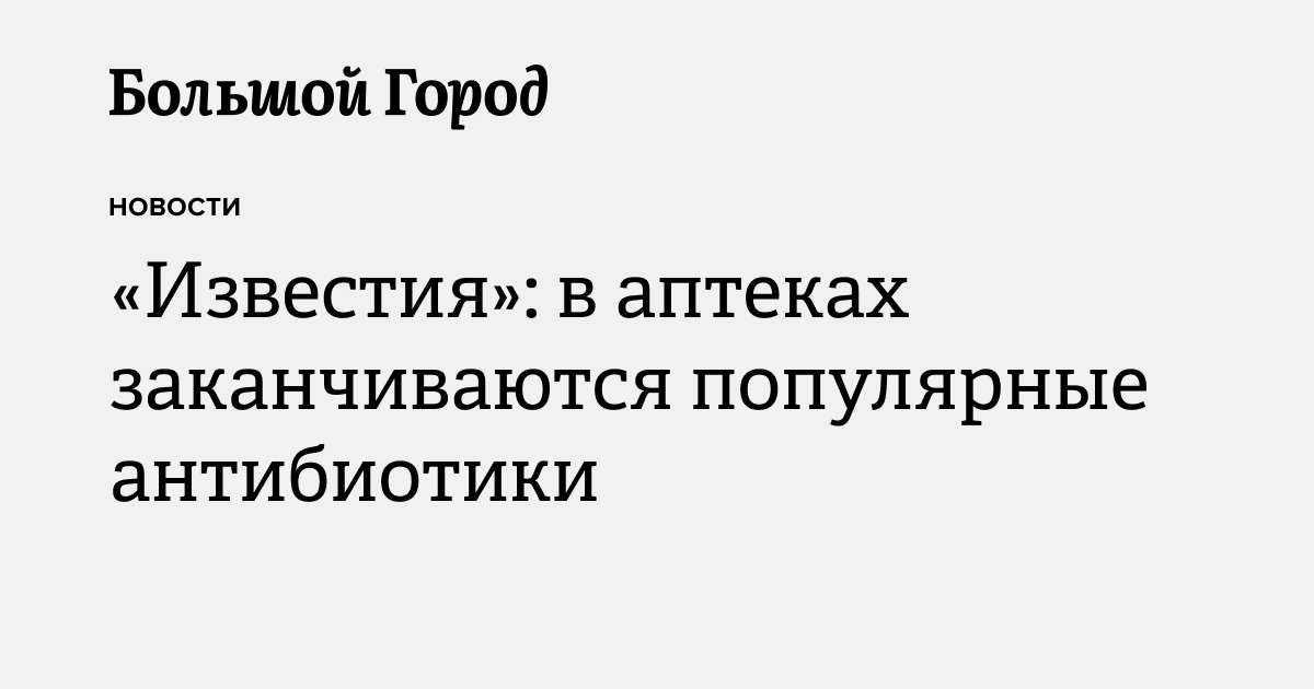 «Известия»: в аптеках заканчиваются популярные антибиотики — Большой город