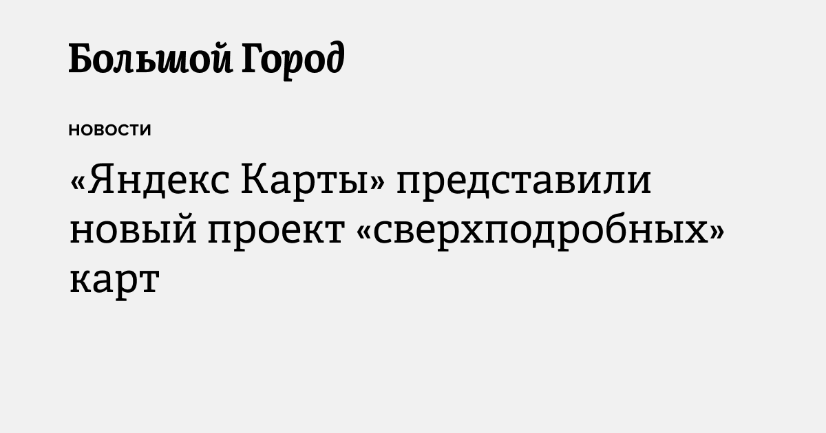 «Яндекс Карты» представили новый проект «сверхподробных» карт — Большой ...