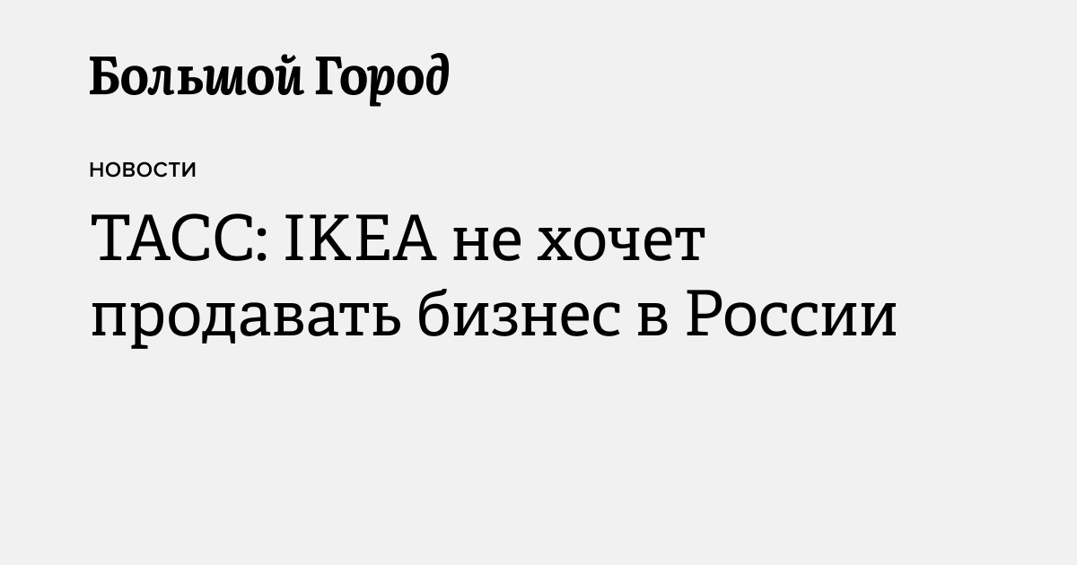 ТАСС: IKEA не хочет продавать бизнес в России — Большой город