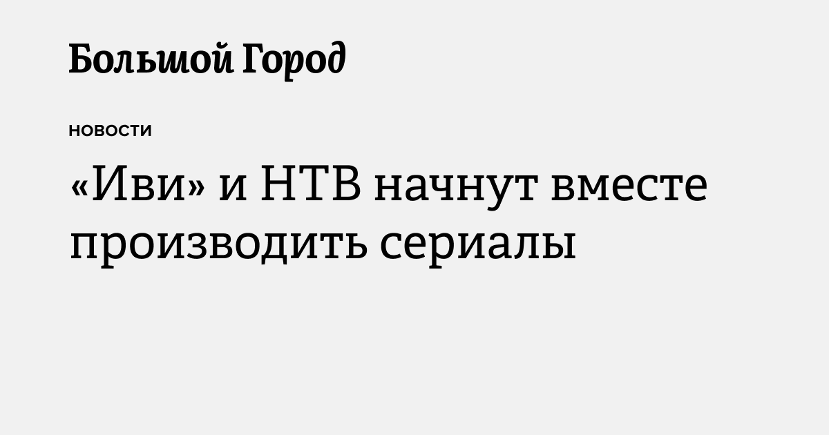 «Иви» и НТВ начнут вместе производить сериалы — Большой город